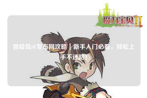 冒险岛SF发布网攻略｜新手入门必看，轻松上手不迷路！