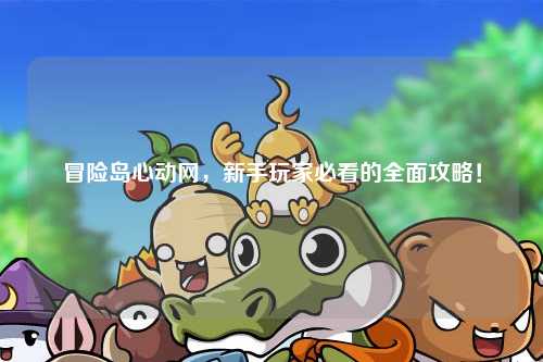冒险岛心动网，新手玩家必看的全面攻略！