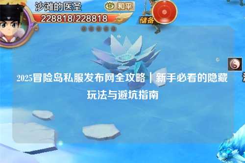 2025冒险岛私服发布网全攻略｜新手必看的隐藏玩法与避坑指南