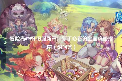 冒险岛079怀旧服新开！新手必看的全面攻略指南（附问答）