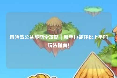 冒险岛公益服网全攻略｜新手也能轻松上手的玩法指南！
