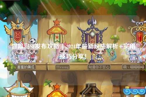冒险岛SF发布攻略 | 2024年最新玩法解析+实用技巧分享！