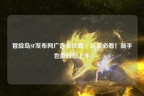 冒险岛SF发布网广告全攻略 | 玩家必看！新手也能轻松上手