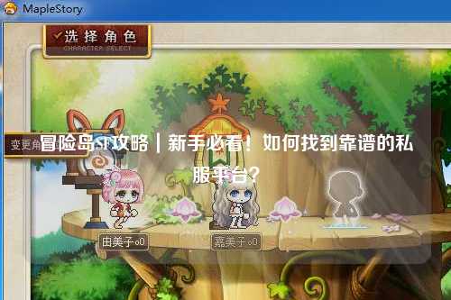 冒险岛SF攻略|新手必看!如何找到靠谱的私服平台?