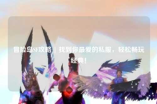 冒险岛SF攻略 | 找到你最爱的私服，轻松畅玩经典！