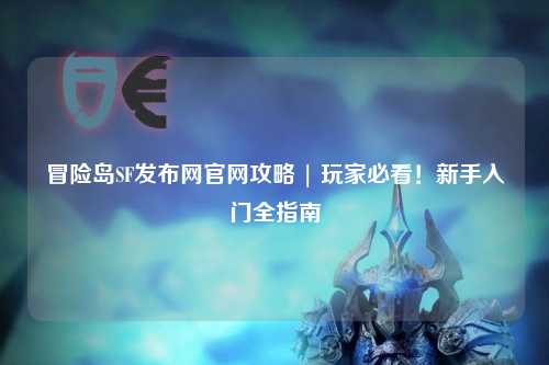 冒险岛SF发布网官网攻略 | 玩家必看！新手入门全指南