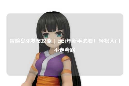 冒险岛SF发布攻略 | 2024年新手必看！轻松入门不走弯路