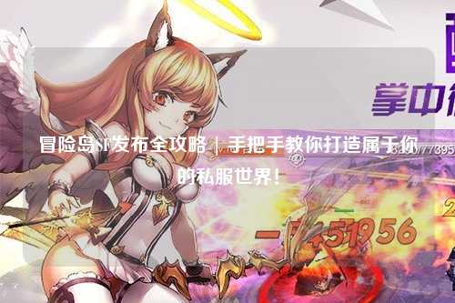 冒险岛SF发布全攻略 | 手把手教你打造属于你的私服世界！