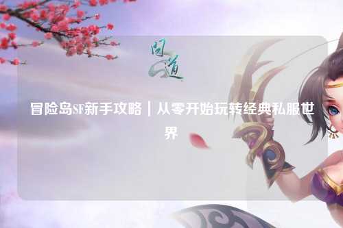 冒险岛SF新手攻略|从零开始玩转经典私服世界