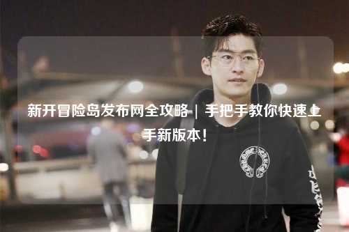 新开冒险岛发布网全攻略 | 手把手教你快速上手新版本！