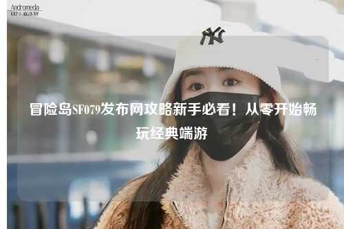 冒险岛SF079发布网攻略新手必看！从零开始畅玩经典端游