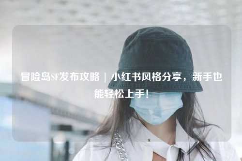 冒险岛SF发布攻略 | 小红书风格分享，新手也能轻松上手！