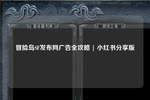 冒险岛SF发布网广告全攻略 | 小红书分享版