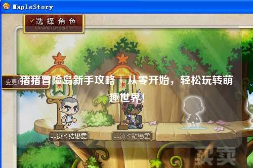 猪猪冒险岛新手攻略 | 从零开始，轻松玩转萌趣世界！