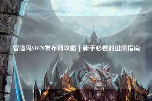 冒险岛SF079发布网攻略｜新手必看的进阶指南