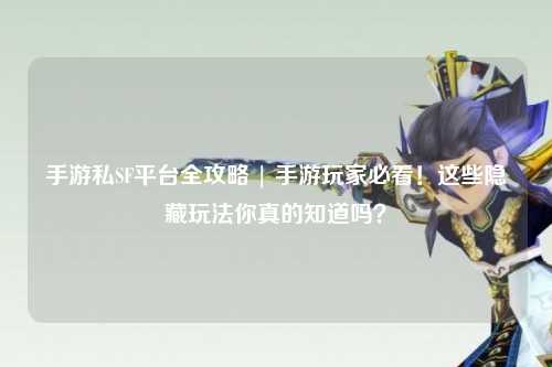 手游私SF平台全攻略 | 手游玩家必看！这些隐藏玩法你真的知道吗？