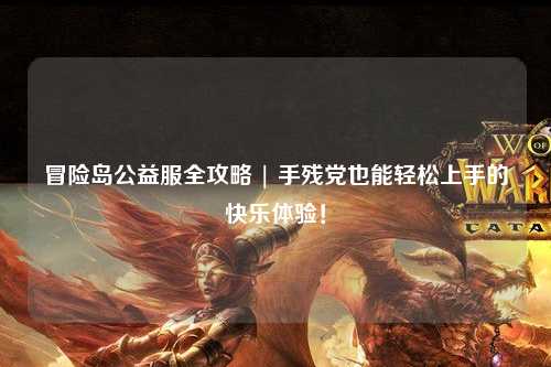 冒险岛公益服全攻略 | 手残党也能轻松上手的快乐体验！