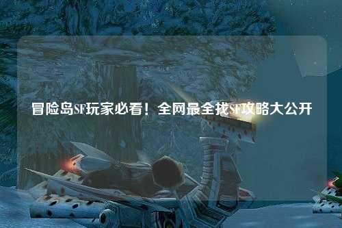 冒险岛SF玩家必看！全网最全找SF攻略大公开🔥
