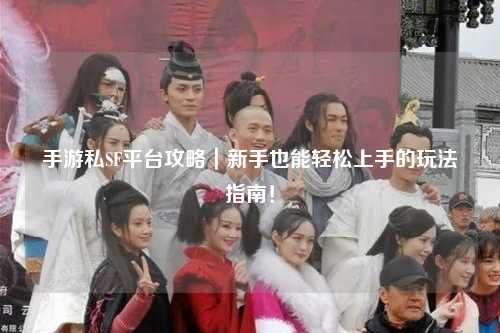 手游私SF平台攻略｜新手也能轻松上手的玩法指南！