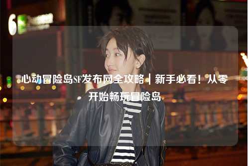 心动冒险岛SF发布网全攻略｜新手必看！从零开始畅玩冒险岛