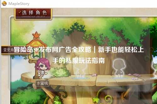 冒险岛SF发布网广告全攻略｜新手也能轻松上手的私服玩法指南