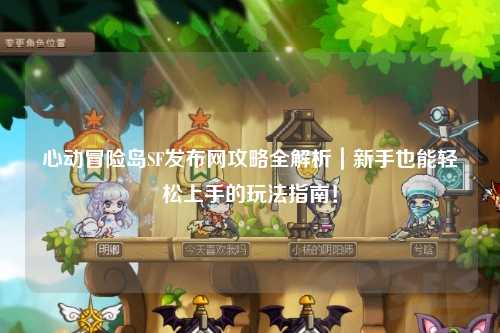 心动冒险岛SF发布网攻略全解析｜新手也能轻松上手的玩法指南！