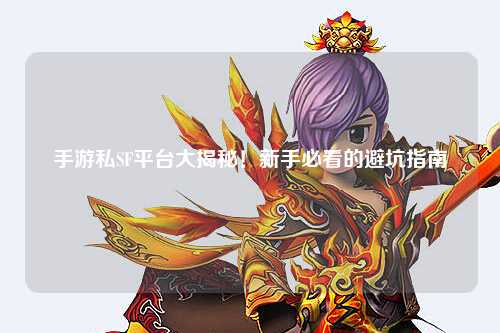 手游私SF平台大揭秘！新手必看的避坑指南🔥