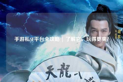 手游私SF平台全攻略 | 了解它，玩得更爽！