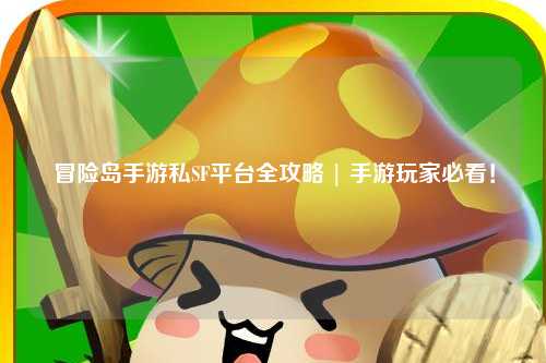 冒险岛手游私SF平台全攻略 | 手游玩家必看！