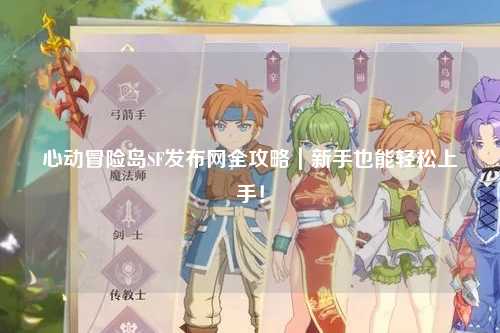 心动冒险岛SF发布网全攻略｜新手也能轻松上手！