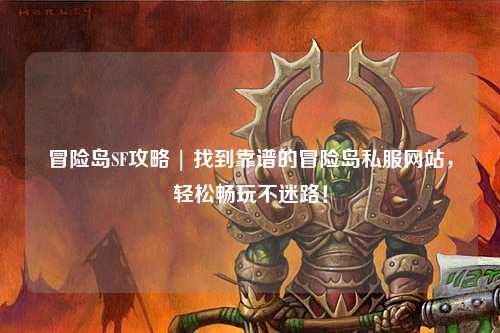 冒险岛SF攻略 | 找到靠谱的冒险岛私服网站，轻松畅玩不迷路！