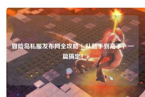 冒险岛私服发布网全攻略 | 从新手到高手，一篇搞定！