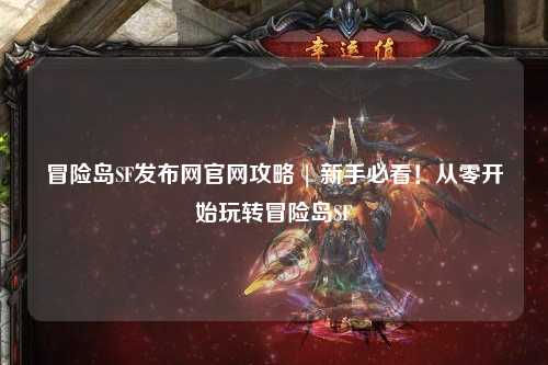 冒险岛SF发布网官网攻略 | 新手必看！从零开始玩转冒险岛SF