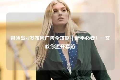 冒险岛SF发布网广告全攻略｜新手必看！一文教你避开套路
