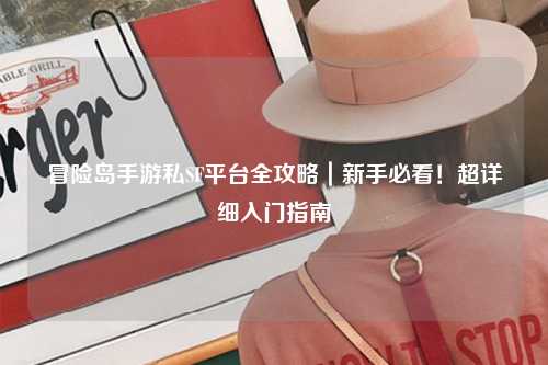 冒险岛手游私SF平台全攻略｜新手必看！超详细入门指南