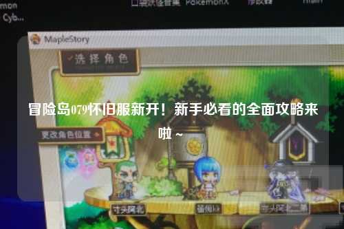 冒险岛079怀旧服新开！新手必看的全面攻略来啦～✨