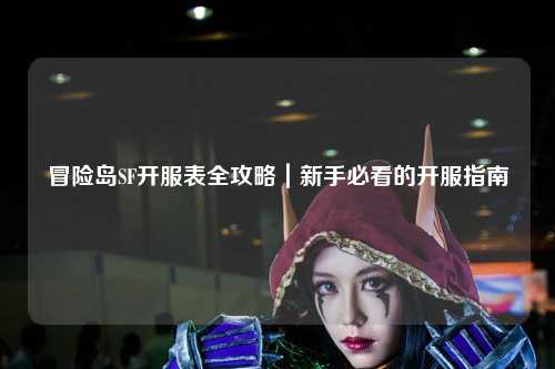 冒险岛SF开服表全攻略｜新手必看的开服指南