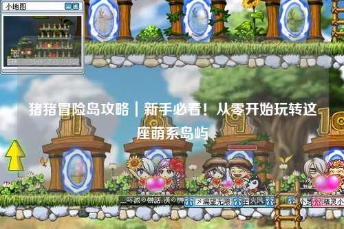 猪猪冒险岛攻略｜新手必看！从零开始玩转这座萌系岛屿