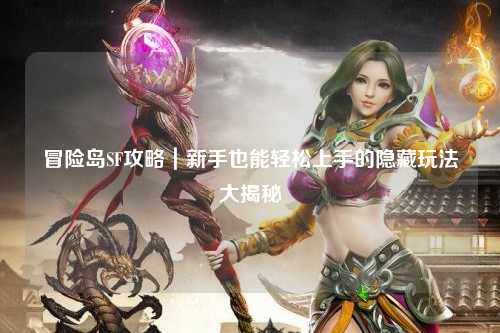 冒险岛SF攻略｜新手也能轻松上手的隐藏玩法大揭秘