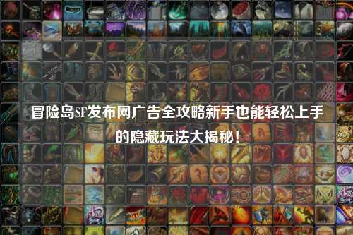 冒险岛SF发布网广告全攻略新手也能轻松上手的隐藏玩法大揭秘！