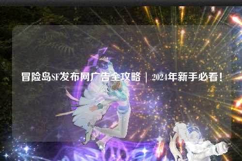 冒险岛SF发布网广告全攻略 | 2024年新手必看！