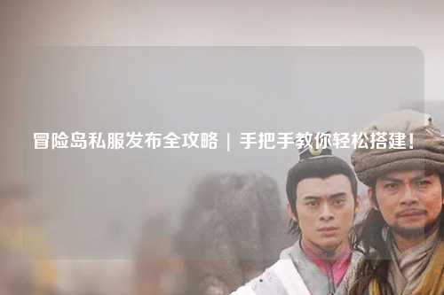 冒险岛私服发布全攻略 | 手把手教你轻松搭建！