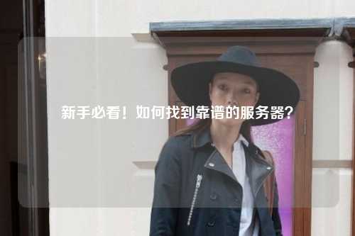 新手必看！如何找到靠谱的服务器？