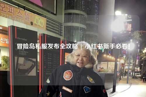 冒险岛私服发布全攻略 | 小红书新手必看！