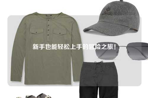 新手也能轻松上手的冒险之旅！