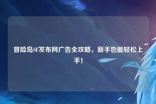 冒险岛SF发布网广告全攻略，新手也能轻松上手！