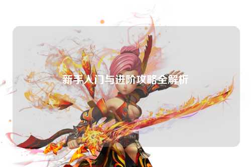 新手入门与进阶攻略全解析