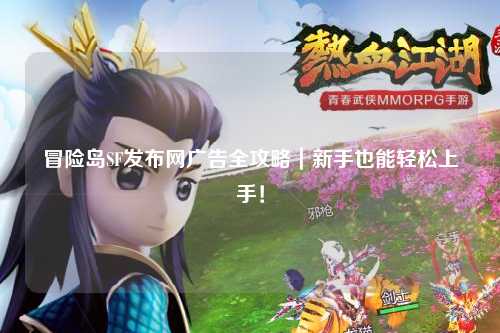 冒险岛SF发布网广告全攻略|新手也能轻松上手!